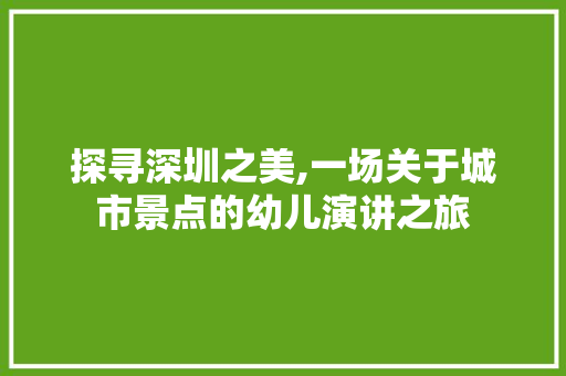 探寻深圳之美,一场关于城市景点的幼儿演讲之旅