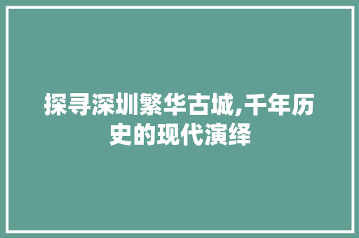 探寻深圳繁华古城,千年历史的现代演绎