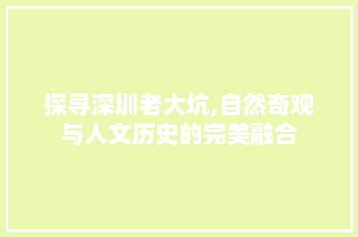 探寻深圳老大坑,自然奇观与人文历史的完美融合