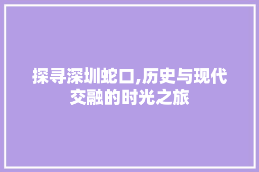 探寻深圳蛇口,历史与现代交融的时光之旅