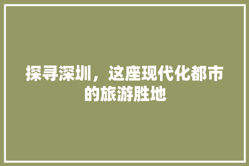 探寻深圳，这座现代化都市的旅游胜地