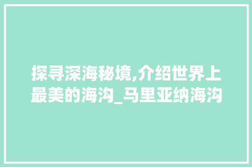 探寻深海秘境,介绍世界上最美的海沟_马里亚纳海沟