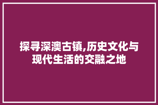 探寻深澳古镇,历史文化与现代生活的交融之地