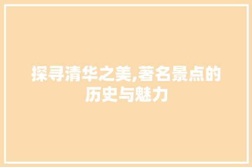 探寻清华之美,著名景点的历史与魅力  第1张