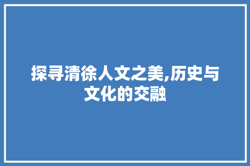 探寻清徐人文之美,历史与文化的交融