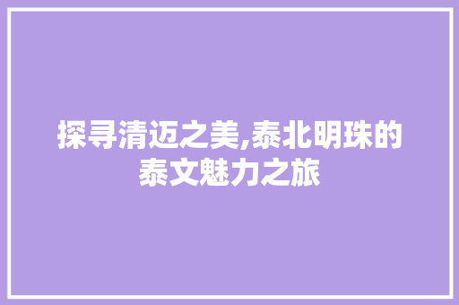 探寻清迈之美,泰北明珠的泰文魅力之旅