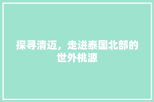 探寻清迈，走进泰国北部的世外桃源