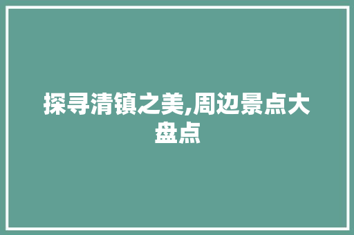 探寻清镇之美,周边景点大盘点