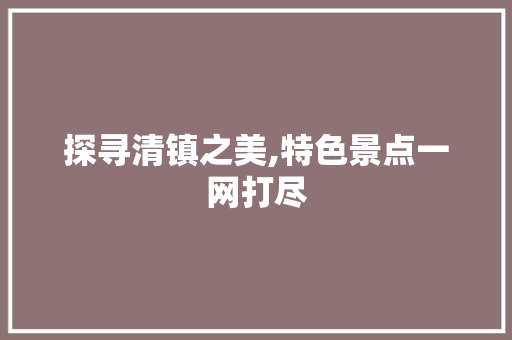 探寻清镇之美,特色景点一网打尽