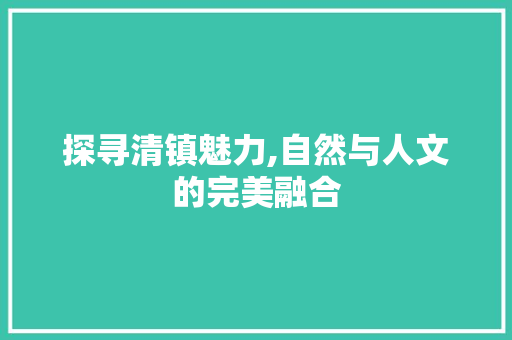 探寻清镇魅力,自然与人文的完美融合