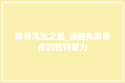 探寻渑池之美_领略免票景点的独特魅力