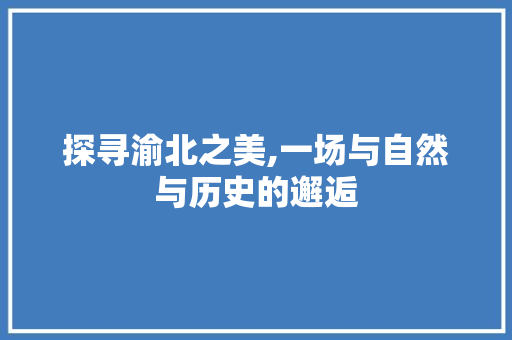 探寻渝北之美,一场与自然与历史的邂逅