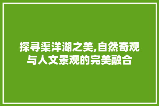 探寻渠洋湖之美,自然奇观与人文景观的完美融合