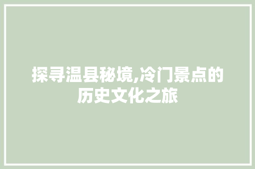 探寻温县秘境,冷门景点的历史文化之旅