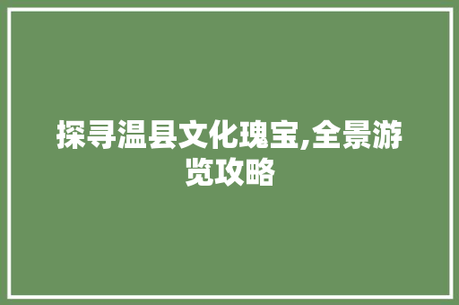 探寻温县文化瑰宝,全景游览攻略