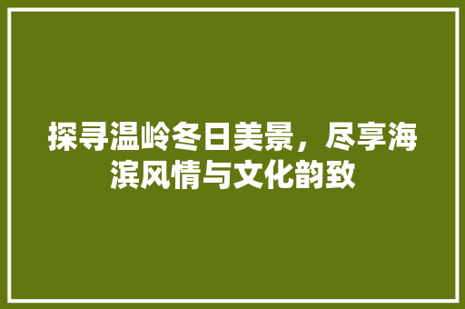 探寻温岭冬日美景，尽享海滨风情与文化韵致