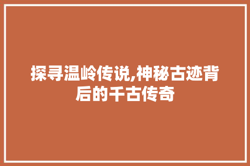 探寻温岭传说,神秘古迹背后的千古传奇