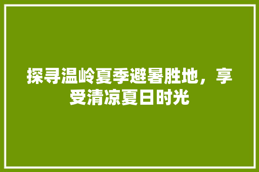 探寻温岭夏季避暑胜地，享受清凉夏日时光