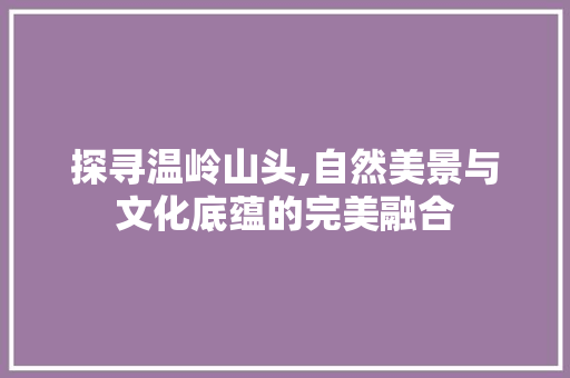 探寻温岭山头,自然美景与文化底蕴的完美融合