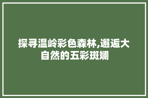 探寻温岭彩色森林,邂逅大自然的五彩斑斓