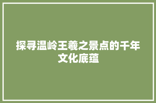 探寻温岭王羲之景点的千年文化底蕴