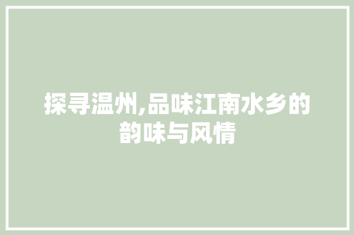 探寻温州,品味江南水乡的韵味与风情