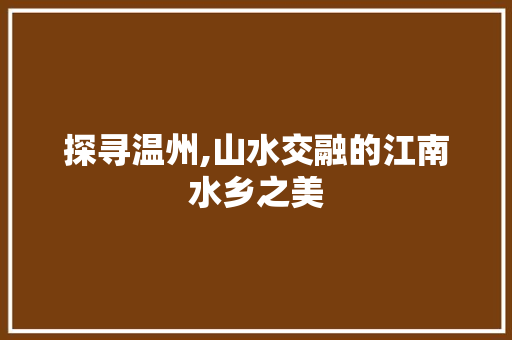 探寻温州,山水交融的江南水乡之美