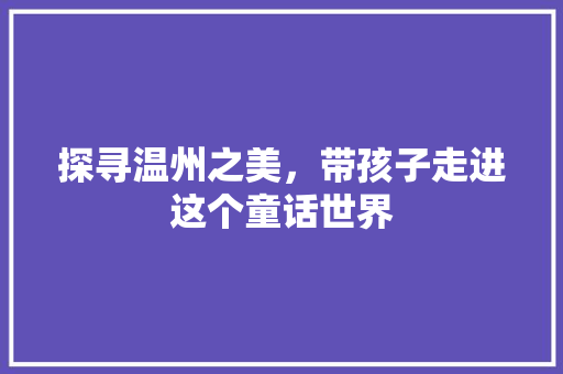 探寻温州之美，带孩子走进这个童话世界