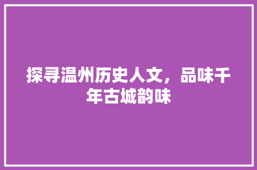 探寻温州历史人文，品味千年古城韵味