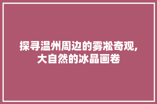 探寻温州周边的雾凇奇观,大自然的冰晶画卷