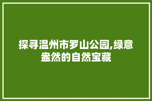 探寻温州市罗山公园,绿意盎然的自然宝藏