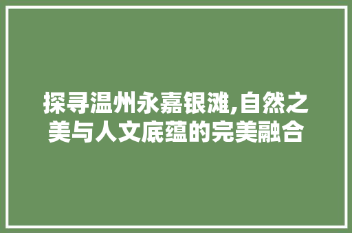 探寻温州永嘉银滩,自然之美与人文底蕴的完美融合