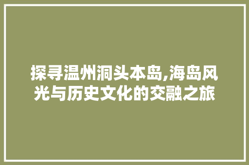 探寻温州洞头本岛,海岛风光与历史文化的交融之旅