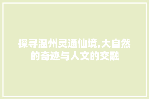 探寻温州灵通仙境,大自然的奇迹与人文的交融