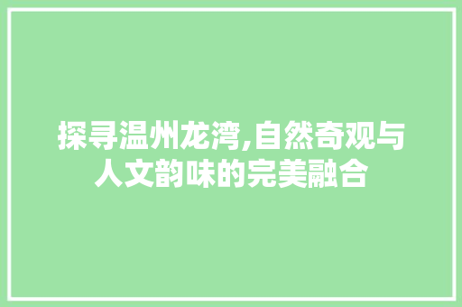 探寻温州龙湾,自然奇观与人文韵味的完美融合