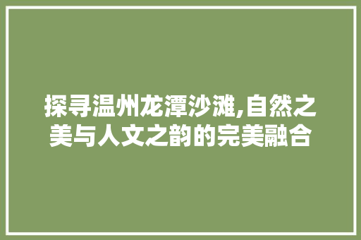 探寻温州龙潭沙滩,自然之美与人文之韵的完美融合