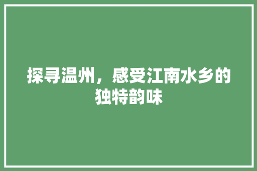 探寻温州，感受江南水乡的独特韵味