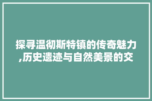 探寻温彻斯特镇的传奇魅力,历史遗迹与自然美景的交融之旅