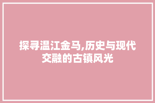 探寻温江金马,历史与现代交融的古镇风光