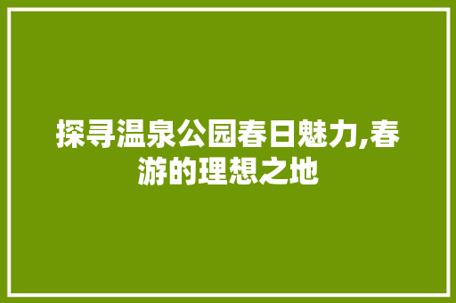 探寻温泉公园春日魅力,春游的理想之地