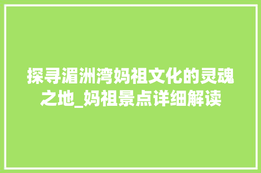 探寻湄洲湾妈祖文化的灵魂之地_妈祖景点详细解读