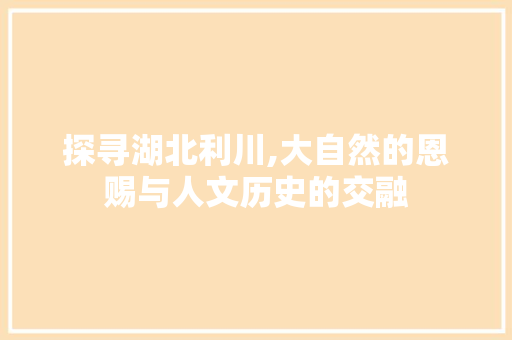 探寻湖北利川,大自然的恩赐与人文历史的交融