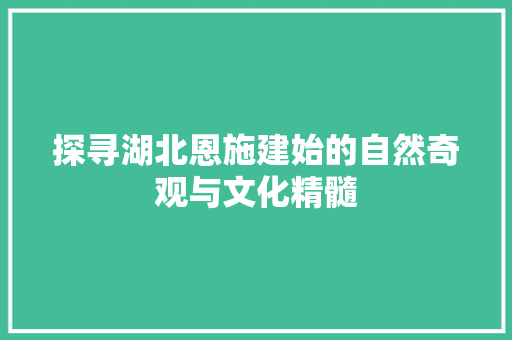 探寻湖北恩施建始的自然奇观与文化精髓