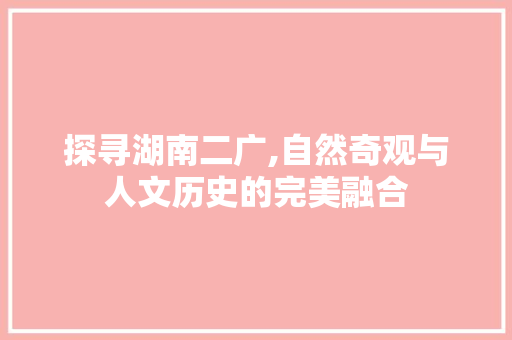 探寻湖南二广,自然奇观与人文历史的完美融合