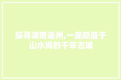 探寻湖南连州,一座隐匿于山水间的千年古城