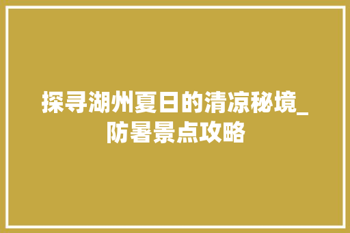 探寻湖州夏日的清凉秘境_防暑景点攻略