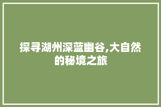 探寻湖州深蓝幽谷,大自然的秘境之旅