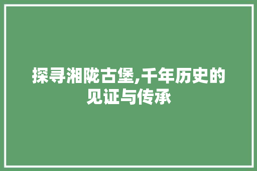 探寻湘陇古堡,千年历史的见证与传承