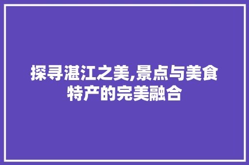 探寻湛江之美,景点与美食特产的完美融合