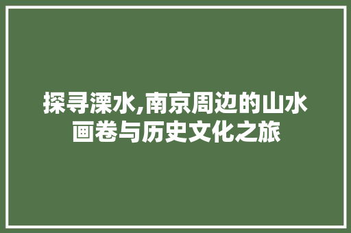 探寻溧水,南京周边的山水画卷与历史文化之旅